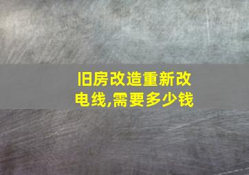 旧房改造重新改电线,需要多少钱