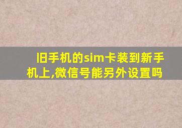 旧手机的sim卡装到新手机上,微信号能另外设置吗