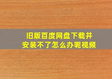 旧版百度网盘下载并安装不了怎么办呢视频