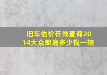 旧车估价在线查询2014大众朗逸多少钱一辆