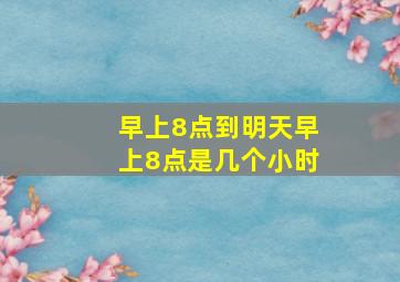 早上8点到明天早上8点是几个小时