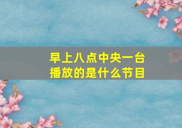 早上八点中央一台播放的是什么节目