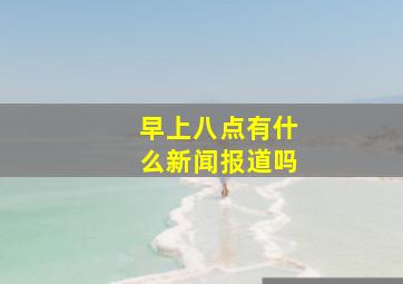 早上八点有什么新闻报道吗