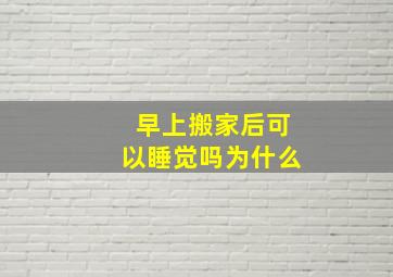 早上搬家后可以睡觉吗为什么