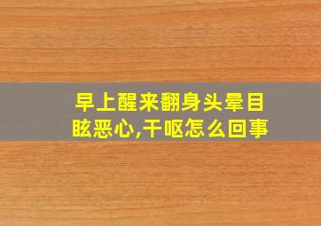 早上醒来翻身头晕目眩恶心,干呕怎么回事