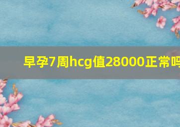 早孕7周hcg值28000正常吗