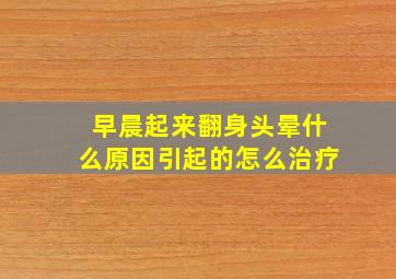 早晨起来翻身头晕什么原因引起的怎么治疗