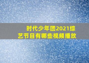 时代少年团2021综艺节目有哪些视频播放