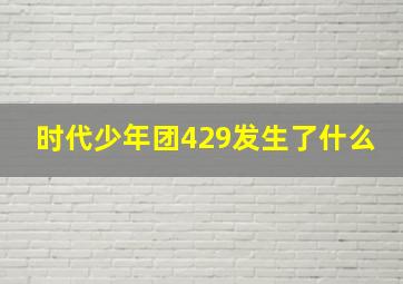 时代少年团429发生了什么