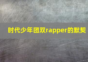 时代少年团双rapper的默契