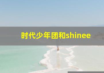 时代少年团和shinee