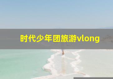 时代少年团旅游vlong