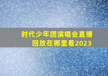 时代少年团演唱会直播回放在哪里看2023