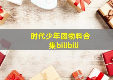 时代少年团物料合集bilibili