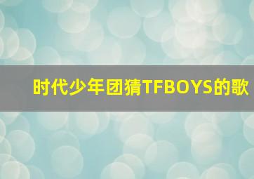 时代少年团猜TFBOYS的歌