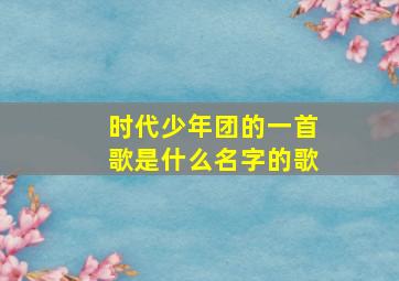 时代少年团的一首歌是什么名字的歌