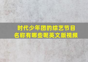 时代少年团的综艺节目名称有哪些呢英文版视频