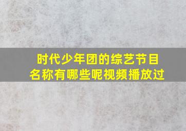 时代少年团的综艺节目名称有哪些呢视频播放过