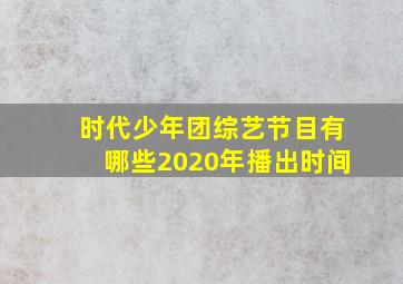 时代少年团综艺节目有哪些2020年播出时间