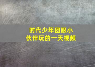 时代少年团跟小伙伴玩的一天视频