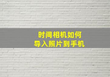 时间相机如何导入照片到手机