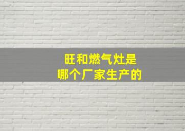 旺和燃气灶是哪个厂家生产的