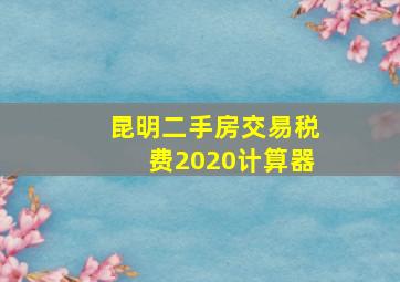 昆明二手房交易税费2020计算器