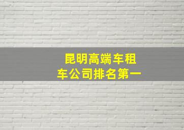 昆明高端车租车公司排名第一