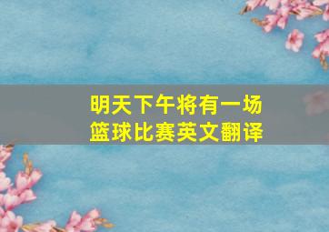 明天下午将有一场篮球比赛英文翻译