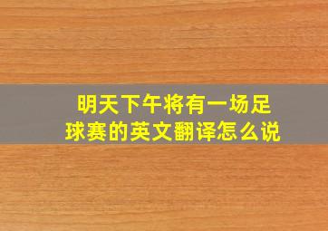 明天下午将有一场足球赛的英文翻译怎么说