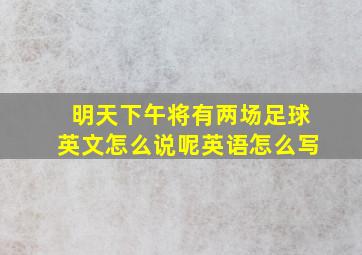 明天下午将有两场足球英文怎么说呢英语怎么写