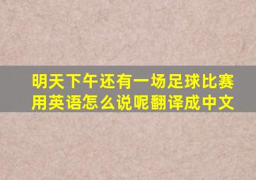 明天下午还有一场足球比赛用英语怎么说呢翻译成中文