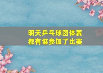 明天乒乓球团体赛都有谁参加了比赛