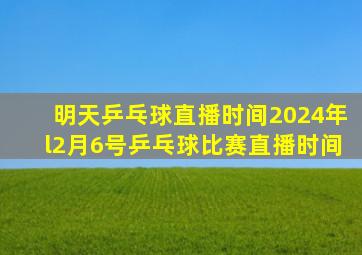 明天乒乓球直播时间2024年l2月6号乒乓球比赛直播时间