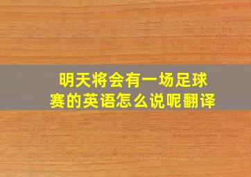 明天将会有一场足球赛的英语怎么说呢翻译