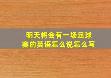 明天将会有一场足球赛的英语怎么说怎么写