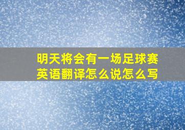 明天将会有一场足球赛英语翻译怎么说怎么写