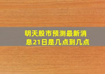 明天股市预测最新消息21日是几点到几点