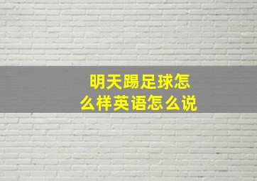 明天踢足球怎么样英语怎么说