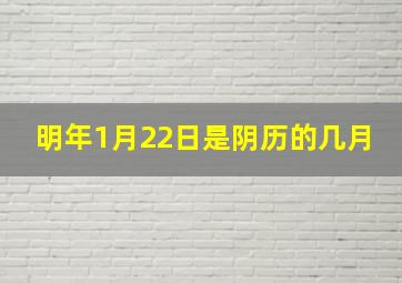 明年1月22日是阴历的几月