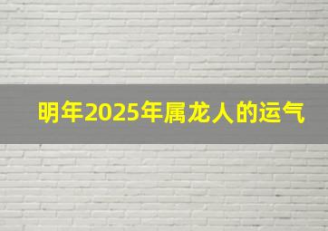 明年2025年属龙人的运气