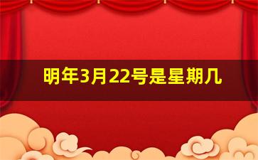 明年3月22号是星期几