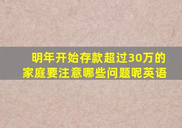 明年开始存款超过30万的家庭要注意哪些问题呢英语