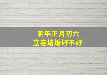 明年正月初六立春结婚好不好