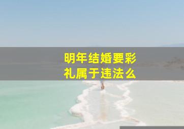 明年结婚要彩礼属于违法么