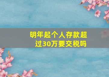 明年起个人存款超过30万要交税吗