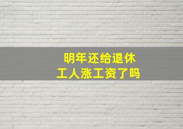 明年还给退休工人涨工资了吗