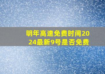 明年高速免费时间2024最新9号是否免费