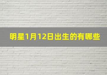 明星1月12日出生的有哪些