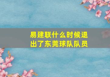 易建联什么时候退出了东莞球队队员